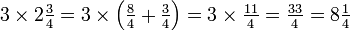 \ TextStyle {3 \ times 2 {3} \ plus de 4 = 3 \ times \ left ({{8 \ plus de 4} + {3 \ plus de 4}} \ right) = 3 \ 11 fois {\ plus de 4} = { 33 \ plus de 4} = {8 1 \ over 4}} \, \!
