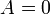 \ A = 0