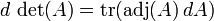 d \, \ det (A) = \ {operatorname tr} (\ {adj operatorname} (A) \, dA)