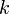 k \!