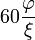 60 \ frac {\ varphi} {\ xi}