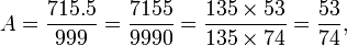 A = \ frac {715,5} {999} = \ frac {7155} {9990} = \ frac {135 \ times 53} {135 \ times 74} = \ frac {53} {74},