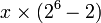 x \ times (2 ^ 6-2)
