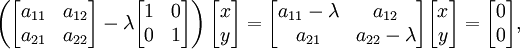 \ Left (\ begin {} bmatrix a_ {11} & a_ {12} \\ a_ {21} & a_ {22} \ end {} bmatrix - \ lambda \ begin {} bmatrix 1 & 0 \\ 0 & 1 \ end {} bmatrix \ right) \ begin {} bmatrix x \\ y \ end {} bmatrix = \ begin {} bmatrix a_ {11} - \ lambda et a_ {12} \\ a_ {21} & a_ {22} - \ lambda \ end {bmatrix} \ begin {} bmatrix x \\ y \ end {} bmatrix = \ begin {} bmatrix 0 0 \\ \ end {} bmatrix,