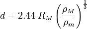 d = 2,44 \; R_M \ left (\ frac {\ rho_M} {\ rho_m} \ right) ^ {\ frac {1} {3}}