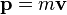 \ Mathbf {p} = m \ mathbf {v}
