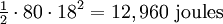 \ Begin {matrix} \ frac {1} {2} \ end {matrix} \ cdot 80 \ cdot 18 ^ 2 = 12960 \ \ mathrm {} joules