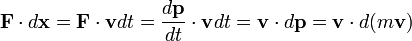 \ Mathbf {F} \ cdot d \ mathbf {x} = \ mathbf {F} \ cdot \ mathbf {v} dt = \ frac {d \ mathbf {p}} {dt} \ cdot \ mathbf {v} dt = \ mathbf {v} \ cdot d \ mathbf {p} = \ mathbf {v} \ cdot d (m \ mathbf {v})