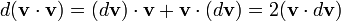 d (\ mathbf {v} \ cdot \ mathbf {v}) = (d \ mathbf {v}) \ cdot \ mathbf {v} + \ mathbf {v} \ cdot (d \ mathbf {v}) = 2 ( \ mathbf {v} \ cdot d \ mathbf {v})