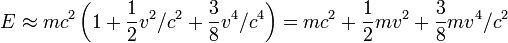 E \ environ mc ^ 2 \ gauche (1 + \ frac {1} {2} ^ v 2 / c ^ 2 + \ frac {3} {8} v ^ 4 / c ^ 4 \ right) = mc ^ 2 + \ frac {1} {2} mv ^ 2 + \ frac {3} {8} mv ^ 4 / c ^ 2