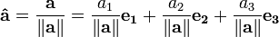 \ Mathbf {\ hat {a}} = \ frac {\ mathbf {a}} {\ left \ | \ mathbf {a} \ right \ |} = \ frac {} {a_1 \ left \ | \ mathbf {a} \ right \ |} \ mathbf {} e_1 + \ frac {} {a_2 \ left \ | \ mathbf {a} \ right \ |} \ mathbf {} E_2 + \ frac {} {A_3 \ left \ | \ mathbf { a} \ right \ |} \ mathbf {} e_3