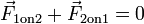 \ Vec {F} _ {\ mathrm {1 sur 2}} + \ vec {F} _ {\ mathrm {2}} sur une = 0