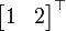 \ Begin {} bmatrix 1 & 2 \ end {bmatrix} ^ \ top