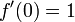 f '(0) = 1 \!