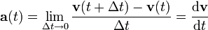 \ Mathbf {a} (t) = \ lim _ {\ Delta t \ 0} \ frac {\ mathbf {v} (t + \ Delta t) - \ mathbf {v} (t)} {\ Delta t} = \ frac {\ mathrm {d} \ mathbf {v}} {\ mathrm {d} t}