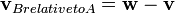 \ Mathbf {v} _ {b Relatif Toa} = \ mathbf {w} - \ mathbf {v}