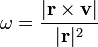 \ Omega = \ frac {| \ mathbf {r} \ times \ mathbf {v} |} {| \ mathbf {r} | ^ 2}