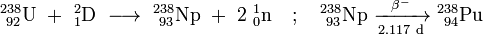 \ Mathrm {^ {238} _ {\ 92} U \ + \ ^ _ {2} {1} D \ \ longrightarrow \ ^ {238} _ {\ 93} Np \ + \ 2 \ ^ {1} {_ 0} n \ quad; \ quad ^ {238} _ {\ 93} Np \ \ xrightarrow [2,117 \ d] {\ beta ^ -} \ ^ {238} _ {\ 94}} Pu