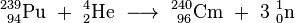 \ Mathrm {^ {239} _ {\ 94} Pu \ + \ ^ {4} _ {2} Il \ \ longrightarrow \ ^ {240} _ {\ 96 cm} \ + \ 3 \ ^ {1} {_ 0} n}