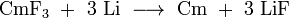 \ Mathrm {CmF_3 \ + \ 3 \ Li \ \ longrightarrow \ CM \ + \ 3 \ LiF}