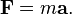 \mathbf{F} = m \mathbf{a}.