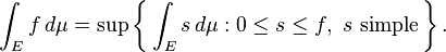 \ Int_E f \, d \ mu = \ sup \ left \ {\, \ int_E de la \, d \ mu: 0 \ le s \ le f, \ s \ \ text {simples} \, \ right \}.