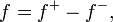 f = f ^ + - f ^ -, \ quad