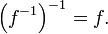 \ Gauche (f ^ {- 1} \ right) ^ {- 1} = f. \, \!
