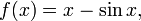 f (x) = x - \ x péché, \, \!