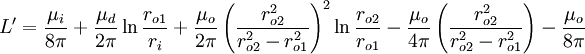 L '= \ frac {\ mu_i} {8 \ pi} + \ frac {\ mu_d} {2 \ pi} \ ln \ frac {r_ {o1}} {} r_i + \ frac {\ mu_o} {2 \ pi } \ left (\ frac {r_ {o2} ^ 2} {r_ {o2} ^ 2 - r_ {o1} ^ 2} \ right) ^ 2 \ ln \ frac {r_ {o2}} {{r_ o1}} - \ frac {\ mu_o} {4 \ pi} \ left (\ frac {r_ {o2} ^ 2} {r_ {o2} ^ 2 - r_ {o1} ^ 2} \ right) - \ frac {\ mu_o} {8 \ pi}