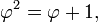 \ Varphi ^ 2 = \ varphi + 1, \,