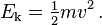 E_ \ mathrm {k} = \ frac {1} {2} mv ^ 2 \,.