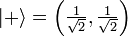 | + \ Rangle = \ left (\ frac {1} {\ sqrt {2}}, \ frac {1} {\ sqrt {2}} \ right)