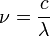 \ Nu = \ frac {c} {\ lambda}