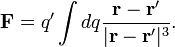 \ Mathbf {F} = q ^ \ prime \ int dq {\ mathbf {r} - \ mathbf {r ^ \ prime} \ over | \ mathbf {r} - \ mathbf {r ^ \ prime} | ^ 3}.