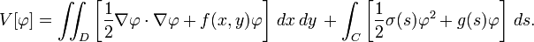 V [\ varphi] = \ iint_D \ left [\ frac {1} {2} \ nabla \ varphi \ cdot \ nabla \ varphi + f (x, y) \ varphi \ right] \, dx \, dy \, + \ int_C \ left [\ frac {1} {2} \ sigma (s) \ varphi ^ 2 + g (s) \ varphi \ right] \, ds.