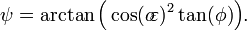 \ Psi = \ arctan \ Big (\ cos (o \ \ de varepsilon) ^ 2 \ tan (\ de phi) \ Big!) \;. \!