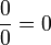 \frac{0}{0} = 0