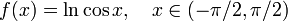 f (x) = \ ln \ cos x, \ quad x \ in (- \ pi / 2, \ pi / 2) \!