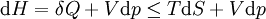 \ Mathrm {d} H = \ delta Q + V \ mathrm {d} p \ le T \ mathrm {d} S + V \ mathrm {d} p \,