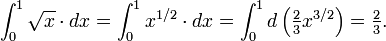 \ Int_0 ^ 1 \ sqrt x \ cdot dx = \ int_0 ^ 1 x ^ {1/2} \ cdot dx = \ int_0 ^ 1 d \ gauche ({\ textstyle \ frac 2 3 x} ^ {3/2} \ droite) = {\ textstyle \ frac 2 3}.