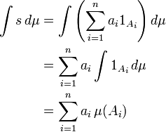 \ Begin {align} \ int s \, d \ mu & {} = \ int \ left (\ sum_ {i = 1} ^ {n} {1_ a_i A_i} \ right) d \ mu \\ & = {} \ sum_ {i = 1} ^ {n} a_i \ int 1_ {A_i} \, d \ mu \\ & {} = \ sum_ {i = 1} ^ {n} a_i \, \ mu (a_i) \ end {align}