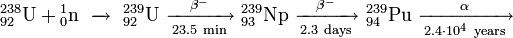 \ Mathrm {{} ^ {238} _ {92} U + {} ^ {1} _ {0} n \ \ xrightarrow \ \ {} ^ {239} _ {92} U \ \ xrightarrow [23,5 \ min] {\ beta ^ -} \ {} ^ {239} _ {93} Np \ \ xrightarrow [2,3 \ jour] {\ beta ^ -} \ {} ^ {239} _ {94} Pu \ \ xrightarrow [2.4 \ cdot 10 ^ 4 \ année] {\ alpha}}