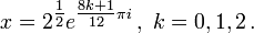x = 2 ^ {\ frac {1} {2}} e ^ {\ frac {1} 8k + {12} \ pi i} \ ,, ~ k = 0, 1, 2 \ ,.