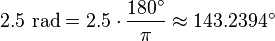 2.5 \ mbox {} = 2,5 rad \ cdot \ frac {180 ^ \ circ} {\ pi} \ environ 143,2394 ^ \ circ