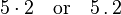 5 \ cdot 2 \ quad \ text {ou} \ quad 5 \,. \, 2