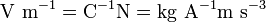 \ Mathrm {V \ m ^ {- 1} = C ^ {- 1} N = kg \ A ^ {- 1} m \ s ^ {- 3}}
