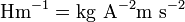 \ Mathrm {H m ^ {- 1} = kg \ A ^ {- 2} m \ s ^ {- 2}}