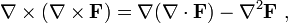 \ Nabla \ times \ left (\ mathbf {\ nabla \ times F} \ right) = \ mathbf {\ nabla} (\ mathbf {\ nabla \ cdot F}) - \ nabla ^ 2 \ mathbf {F} \,