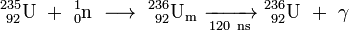 \ Mathrm {^ {235} _ {\ 92} U \ + \ ^ _ {1} {0} n \ \ longrightarrow \ ^ {236} _ {\ 92} U_m \ \ xrightarrow [120 \ ns] {} \ ^ {236} _ {\ 92} U \ + \ \ gamma}